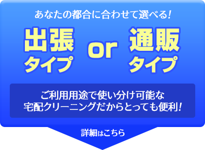 あなたの都合に合わせて選べる！出張タイプor通販タイプ、集配料は無料！ご利用用途で使い分け可能な宅配クリーニングだからとっても便利！